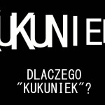 Co to ten „Kukuniek”? Dlaczego „Kukuniek”?