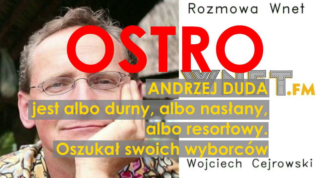 Andrzej Duda jest albo durny, albo nasłany, albo resortowy. Oszukał swoich wyborców