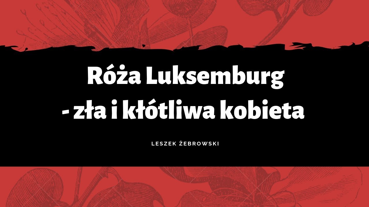 Rozalia Luxenburg vel Róża Luksemburg: internacjonalistka, komunistka i kłótliwa baba