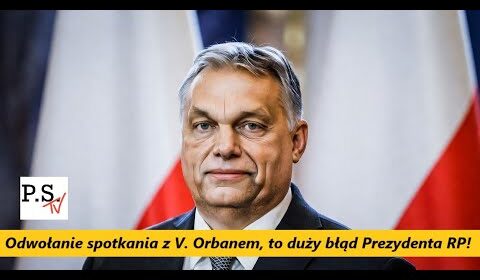 Odwołanie spotkania z V. Orbanem, to duży błąd Prezydenta RP!